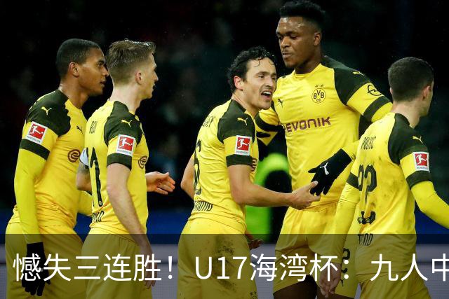 憾失三连胜！U17海湾杯：九人中国3比3十人巴林，彭显宸、冀政浩染红，杨宸硕世界波