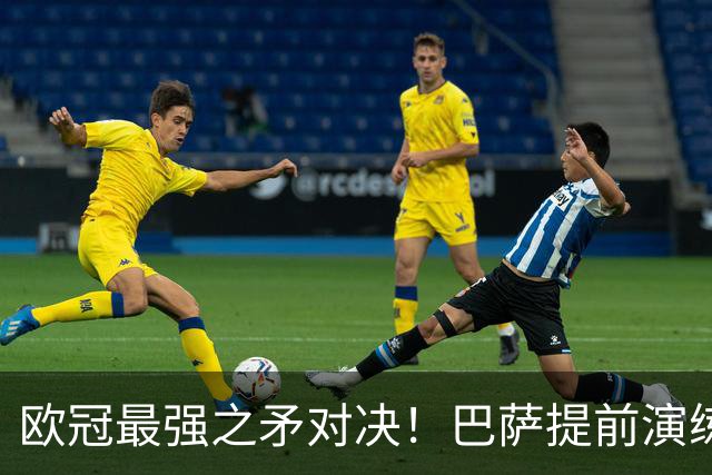 欧冠最强之矛对决！巴萨提前演练对敌良策，却意外暴露最大短板
